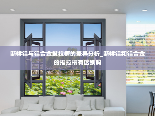 断桥铝与铝合金推拉槽的差异分析_断桥铝和铝合金的推拉槽有区别吗