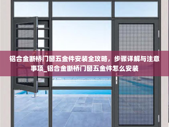 铝合金断桥门窗五金件安装全攻略，步骤详解与注意事项_铝合金断桥门窗五金件怎么安装
