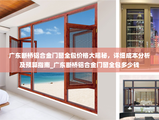 广东断桥铝合金门窗全包价格大揭秘，详细成本分析及预算指南_广东断桥铝合金门窗全包多少钱