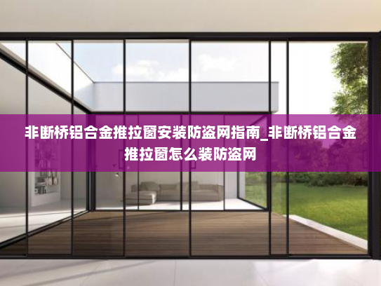 非断桥铝合金推拉窗安装防盗网指南_非断桥铝合金推拉窗怎么装防盗网