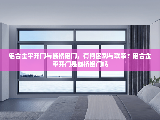 铝合金平开门与断桥铝门，有何区别与联系？铝合金平开门是断桥铝门吗