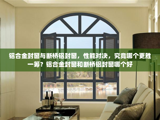 铝合金封窗与断桥铝封窗，性能对决，究竟哪个更胜一筹？铝合金封窗和断桥铝封窗哪个好
