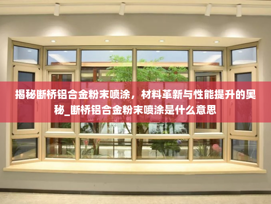 揭秘断桥铝合金粉末喷涂，材料革新与性能提升的奥秘_断桥铝合金粉末喷涂是什么意思