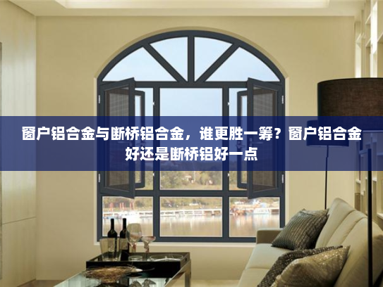 窗户铝合金与断桥铝合金，谁更胜一筹？窗户铝合金好还是断桥铝好一点