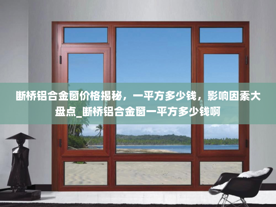断桥铝合金窗价格揭秘，一平方多少钱，影响因素大盘点_断桥铝合金窗一平方多少钱啊