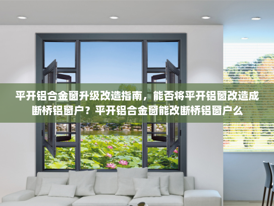 平开铝合金窗升级改造指南，能否将平开铝窗改造成断桥铝窗户？平开铝合金窗能改断桥铝窗户么