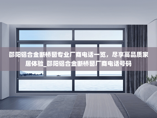邵阳铝合金断桥窗专业厂商电话一览，尽享高品质家居体验_邵阳铝合金断桥窗厂商电话号码