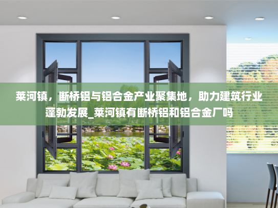 莱河镇，断桥铝与铝合金产业聚集地，助力建筑行业蓬勃发展_莱河镇有断桥铝和铝合金厂吗