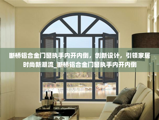 断桥铝合金门窗执手内开内倒，创新设计，引领家居时尚新潮流_断桥铝合金门窗执手内开内倒