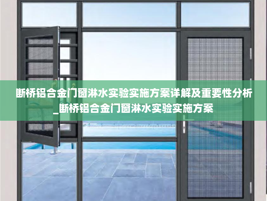 断桥铝合金门窗淋水实验实施方案详解及重要性分析_断桥铝合金门窗淋水实验实施方案
