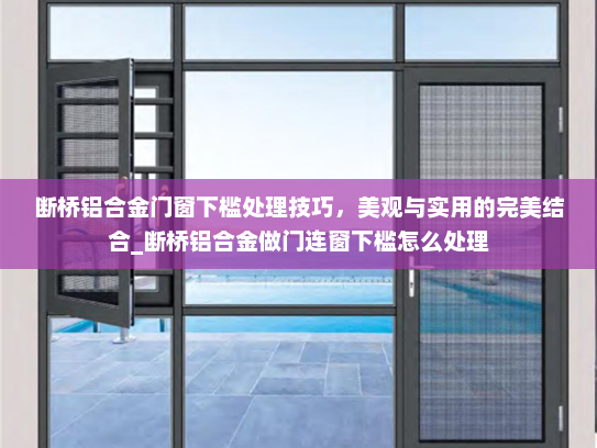 断桥铝合金门窗下槛处理技巧，美观与实用的完美结合_断桥铝合金做门连窗下槛怎么处理