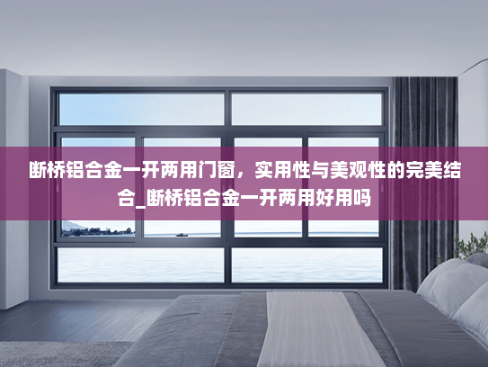 断桥铝合金一开两用门窗，实用性与美观性的完美结合_断桥铝合金一开两用好用吗