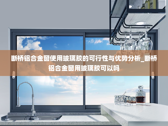 断桥铝合金窗使用玻璃胶的可行性与优势分析_断桥铝合金窗用玻璃胶可以吗