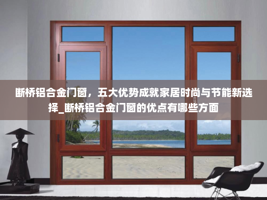 断桥铝合金门窗，五大优势成就家居时尚与节能新选择_断桥铝合金门窗的优点有哪些方面