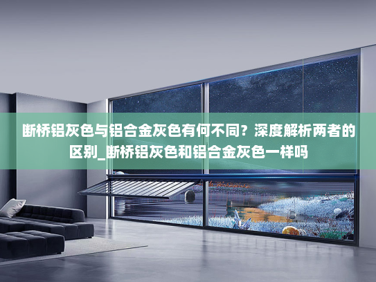 断桥铝灰色与铝合金灰色有何不同？深度解析两者的区别_断桥铝灰色和铝合金灰色一样吗