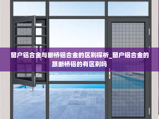 窗户铝合金与断桥铝合金的区别探析_窗户铝合金的跟断桥铝的有区别吗