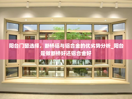 阳台门窗选择，断桥铝与铝合金的优劣势分析_阳台是做断桥好还铝合金好