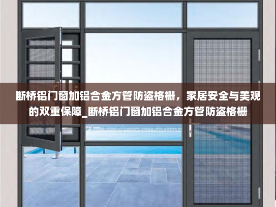 断桥铝门窗加铝合金方管防盗格栅，家居安全与美观的双重保障_断桥铝门窗加铝合金方管防盗格栅