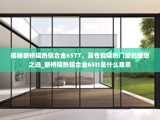 揭秘断桥隔热铝合金65TT，高性能隔热门窗的理想之选_断桥隔热铝合金65tt是什么意思