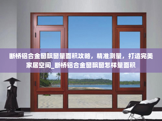 断桥铝合金窗飘窗量面积攻略，精准测量，打造完美家居空间_断桥铝合金窗飘窗怎样量面积