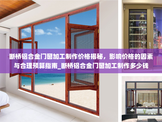 断桥铝合金门窗加工制作价格揭秘，影响价格的因素与合理预算指南_断桥铝合金门窗加工制作多少钱