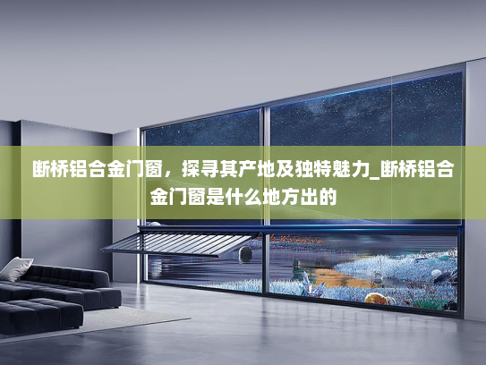 断桥铝合金门窗，探寻其产地及独特魅力_断桥铝合金门窗是什么地方出的