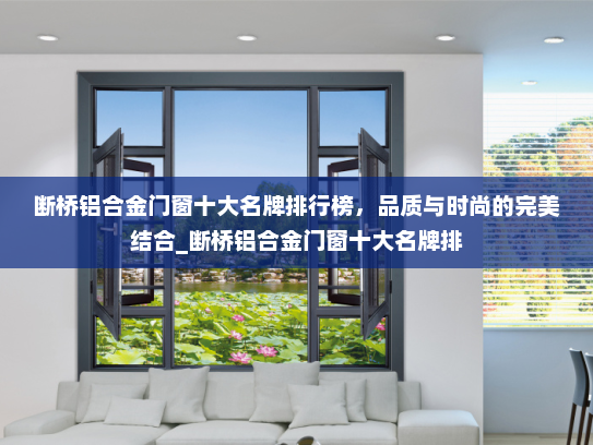 断桥铝合金门窗十大名牌排行榜，品质与时尚的完美结合_断桥铝合金门窗十大名牌排