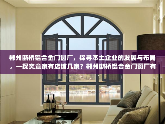 郴州断桥铝合金门窗厂，探寻本土企业的发展与布局，一探究竟家有店铺几家？郴州断桥铝合金门窗厂有几家店