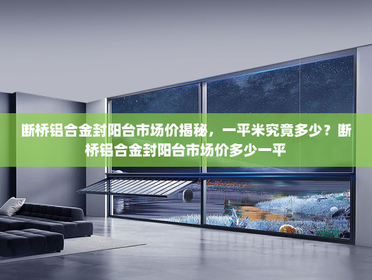 断桥铝合金封阳台市场价揭秘，一平米究竟多少？断桥铝合金封阳台市场价多少一平