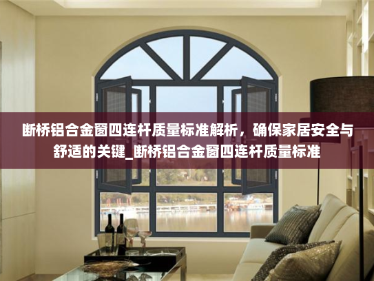断桥铝合金窗四连杆质量标准解析，确保家居安全与舒适的关键_断桥铝合金窗四连杆质量标准