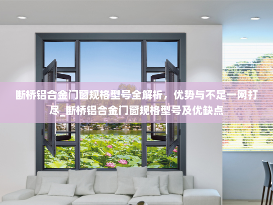 断桥铝合金门窗规格型号全解析，优势与不足一网打尽_断桥铝合金门窗规格型号及优缺点