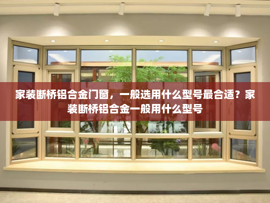 家装断桥铝合金门窗，一般选用什么型号最合适？家装断桥铝合金一般用什么型号