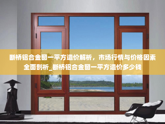 断桥铝合金窗一平方造价解析，市场行情与价格因素全面剖析_断桥铝合金窗一平方造价多少钱