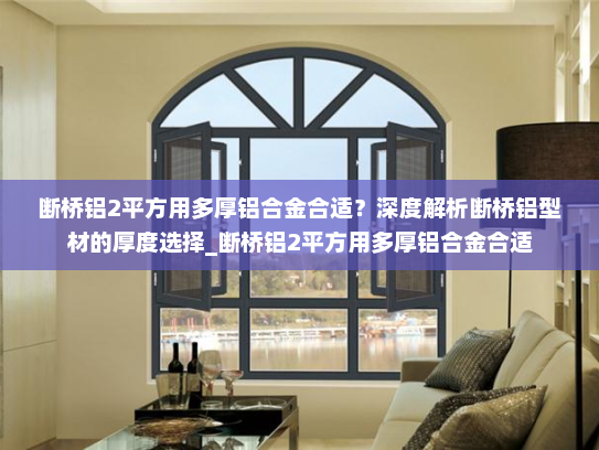断桥铝2平方用多厚铝合金合适？深度解析断桥铝型材的厚度选择_断桥铝2平方用多厚铝合金合适