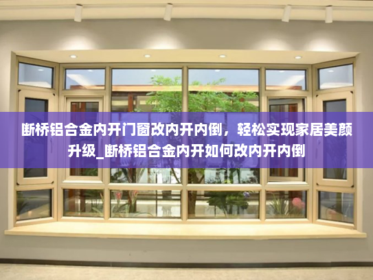 断桥铝合金内开门窗改内开内倒，轻松实现家居美颜升级_断桥铝合金内开如何改内开内倒