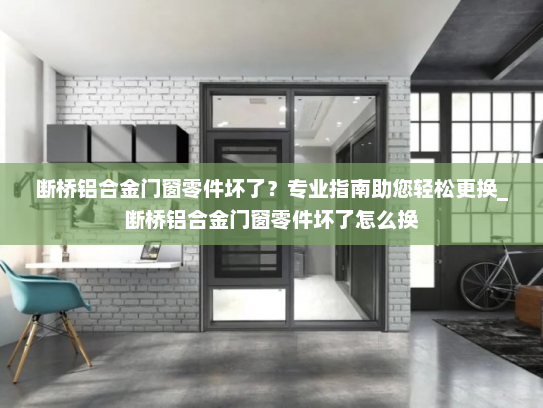 断桥铝合金门窗零件坏了？专业指南助您轻松更换_断桥铝合金门窗零件坏了怎么换