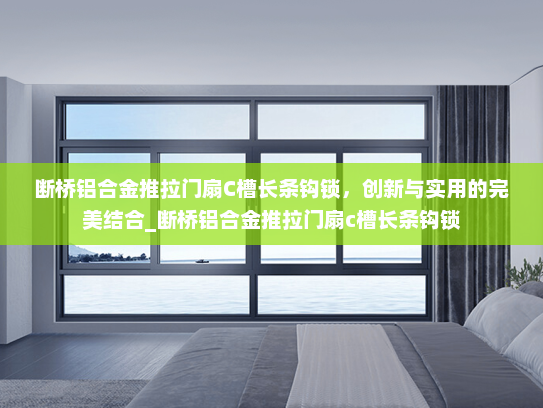 断桥铝合金推拉门扇C槽长条钩锁，创新与实用的完美结合_断桥铝合金推拉门扇c槽长条钩锁