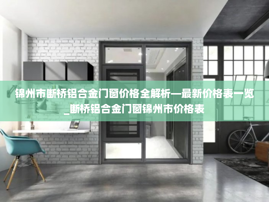 锦州市断桥铝合金门窗价格全解析—最新价格表一览_断桥铝合金门窗锦州市价格表