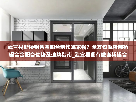 武宣县断桥铝合金阳台制作哪家强？全方位解析断桥铝合金阳台优势及选购指南_武宣县哪有做断桥铝合金阳台的