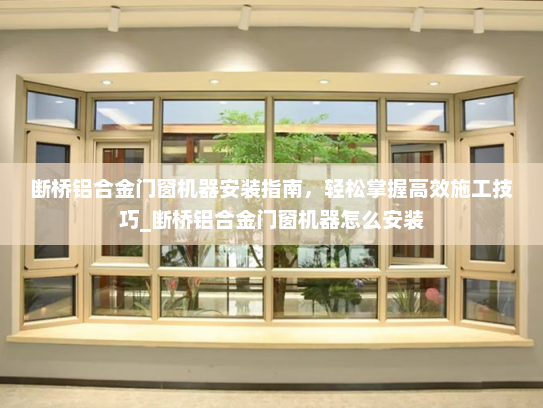 断桥铝合金门窗机器安装指南，轻松掌握高效施工技巧_断桥铝合金门窗机器怎么安装