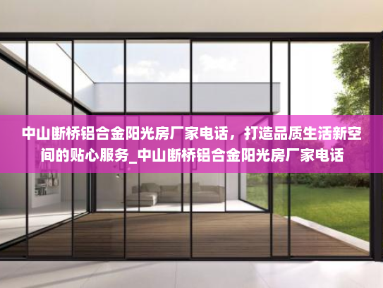 中山断桥铝合金阳光房厂家电话，打造品质生活新空间的贴心服务_中山断桥铝合金阳光房厂家电话