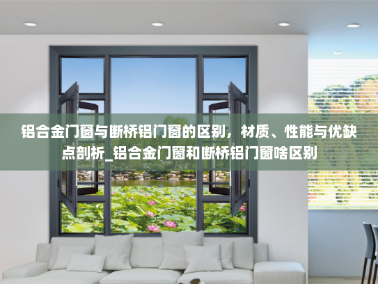 铝合金门窗与断桥铝门窗的区别，材质、性能与优缺点剖析_铝合金门窗和断桥铝门窗啥区别