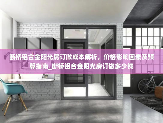 断桥铝合金阳光房订做成本解析，价格影响因素及预算指南_断桥铝合金阳光房订做多少钱