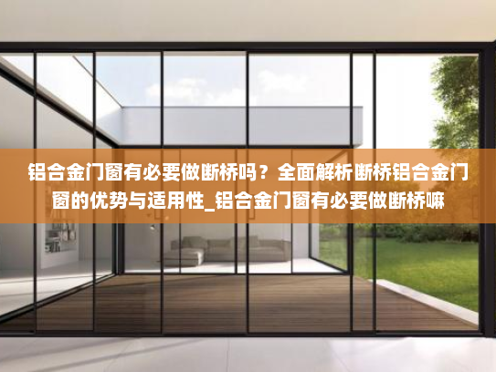 铝合金门窗有必要做断桥吗？全面解析断桥铝合金门窗的优势与适用性_铝合金门窗有必要做断桥嘛