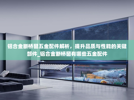 铝合金断桥窗五金配件解析，提升品质与性能的关键部件_铝合金断桥窗有哪些五金配件