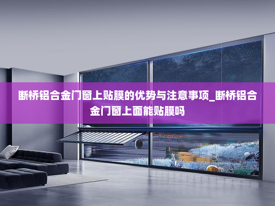 断桥铝合金门窗上贴膜的优势与注意事项_断桥铝合金门窗上面能贴膜吗