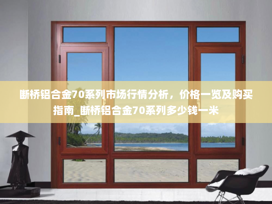 断桥铝合金70系列市场行情分析，价格一览及购买指南_断桥铝合金70系列多少钱一米