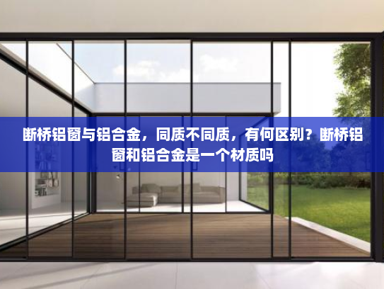 断桥铝窗与铝合金，同质不同质，有何区别？断桥铝窗和铝合金是一个材质吗