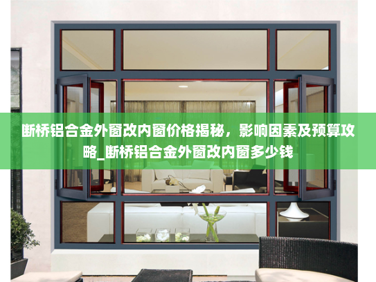 断桥铝合金外窗改内窗价格揭秘，影响因素及预算攻略_断桥铝合金外窗改内窗多少钱