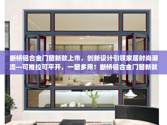 断桥铝合金门窗新款上市，创新设计引领家居时尚潮流—可推拉可平开，一窗多用！断桥铝合金门窗新款可推拉可平开